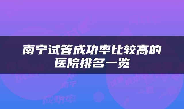 南宁试管成功率比较高的医院排名一览