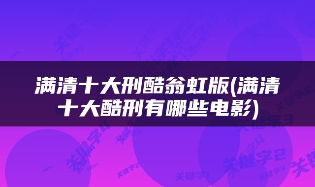 满清十大刑酷翁虹版(满清十大酷刑有哪些电影)