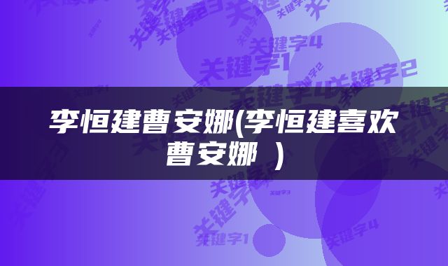 李恒建曹安娜(李恒建喜欢曹安娜嚒)