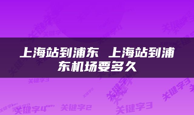 上海站到浦东 上海站到浦东机场要多久