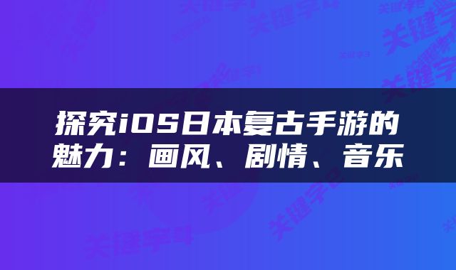 探究iOS日本复古手游的魅力：画风、剧情、音乐