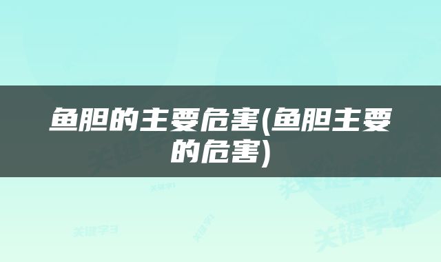 鱼胆的主要危害(鱼胆主要的危害)