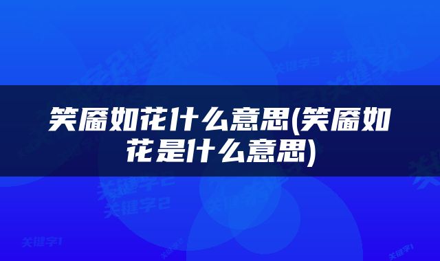 笑靥如花什么意思(笑靥如花是什么意思)