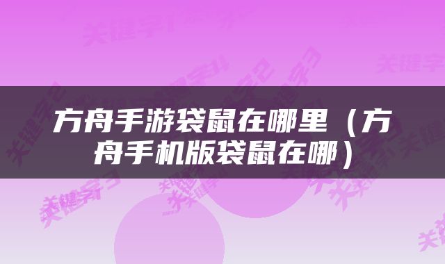 方舟手游袋鼠在哪里（方舟手机版袋鼠在哪）