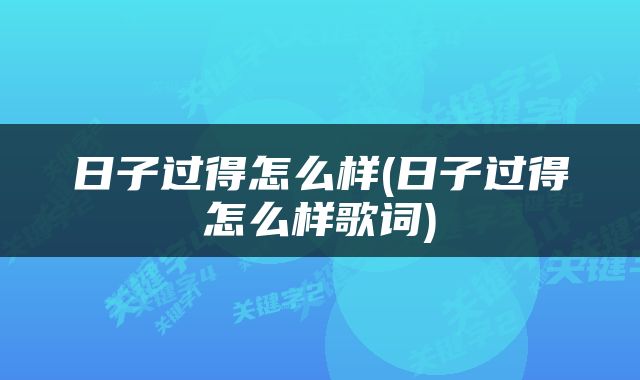 日子过得怎么样(日子过得怎么样歌词)