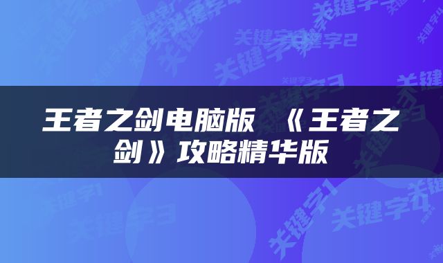 王者之剑电脑版 《王者之剑》攻略精华版