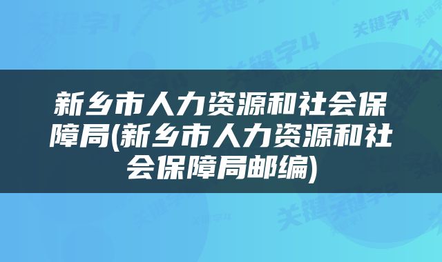 新乡市人力资源和社会保障局(新乡市人力资源和社会保障局邮编)