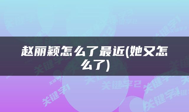 赵丽颖怎么了最近(她又怎么了)