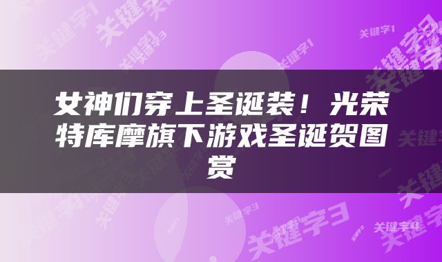 女神们穿上圣诞装！光荣特库摩旗下游戏圣诞贺图赏