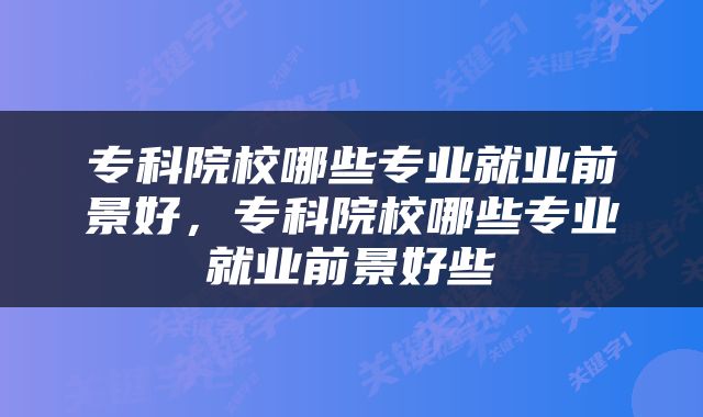 专科院校哪些专业就业前景好，专科院校哪些专业就业前景好些