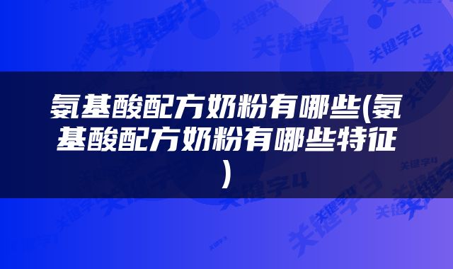 氨基酸配方奶粉有哪些(氨基酸配方奶粉有哪些特征)