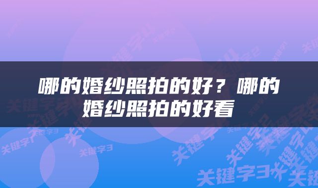 哪的婚纱照拍的好？哪的婚纱照拍的好看
