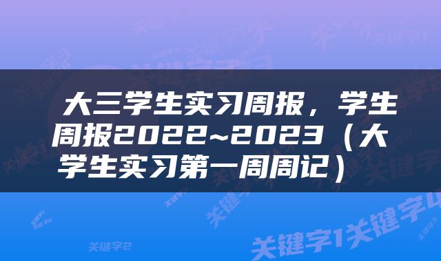  大三学生实习周报，学生周报2022~2023（大学生实习第一周周记） 