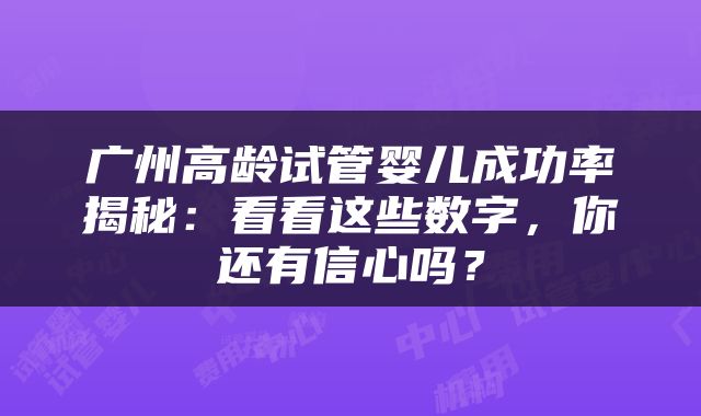 广州高龄试管婴儿成功率揭秘：看看这些数字，你还有信心吗？