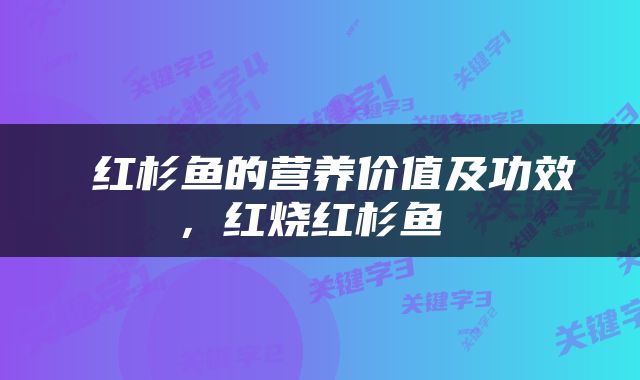  红杉鱼的营养价值及功效，红烧红杉鱼 