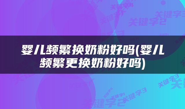 婴儿频繁换奶粉好吗(婴儿频繁更换奶粉好吗)