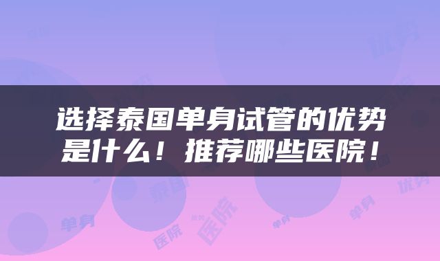 选择泰国单身试管的优势是什么！推荐哪些医院！