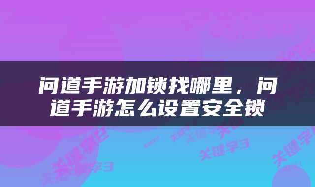 问道手游加锁找哪里，问道手游怎么设置安全锁