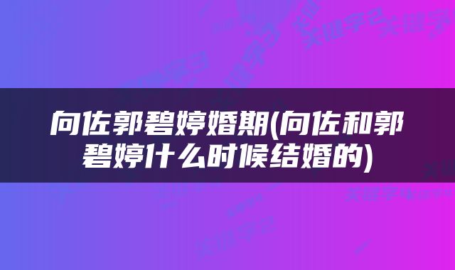 向佐郭碧婷婚期(向佐和郭碧婷什么时候结婚的)