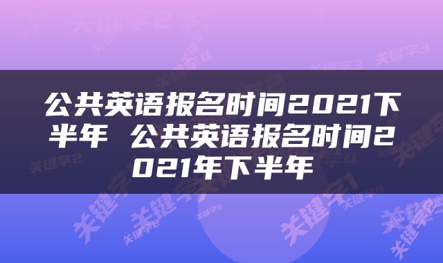公共英语报名时间2021下半年 公共英语报名时间2021年下半年