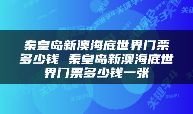 秦皇岛新澳海底世界门票多少钱 秦皇岛新澳海底世界门票多少钱一张