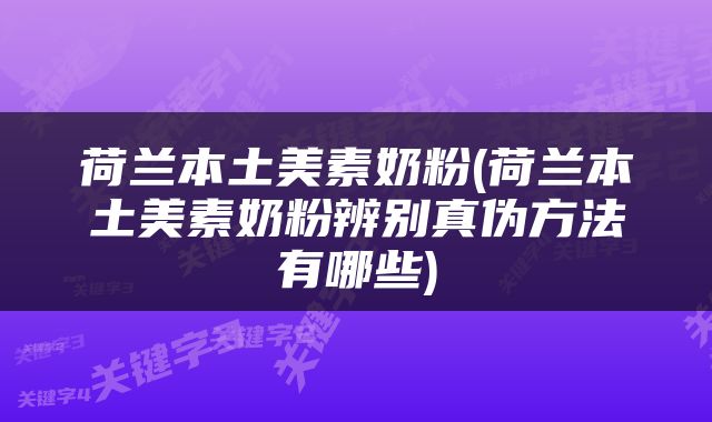 荷兰本土美素奶粉(荷兰本土美素奶粉辨别真伪方法有哪些)