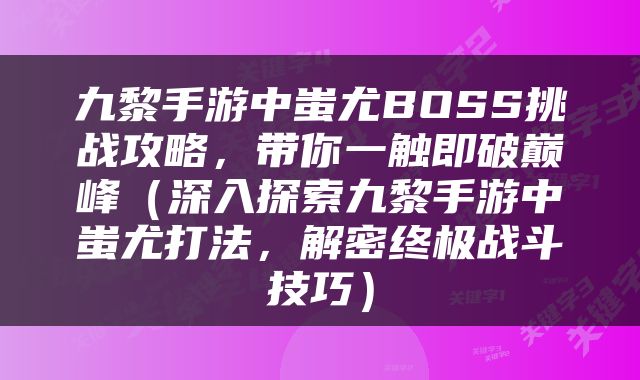 九黎手游中蚩尤BOSS挑战攻略，带你一触即破巅峰（深入探索九黎手游中蚩尤打法，解密终极战斗技巧）