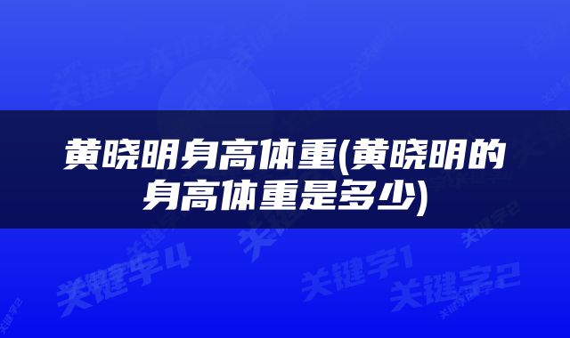 黄晓明身高体重(黄晓明的身高体重是多少)