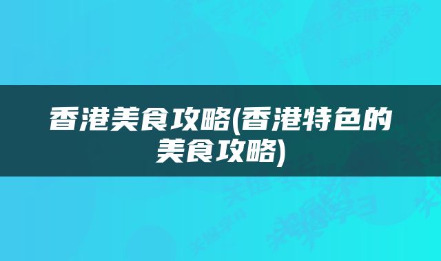 香港美食攻略(香港特色的美食攻略)