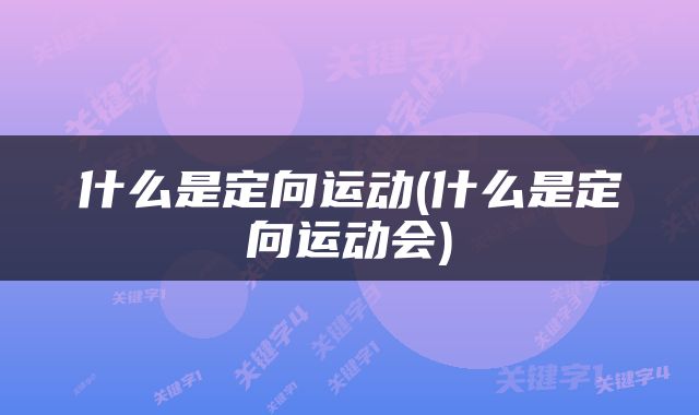 什么是定向运动(什么是定向运动会)