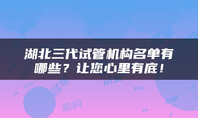 湖北三代试管机构名单有哪些?让您心里有底!