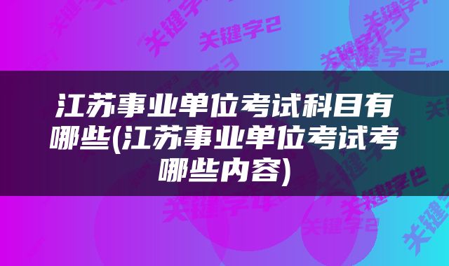 江苏事业单位考试科目有哪些(江苏事业单位考试考哪些内容)
