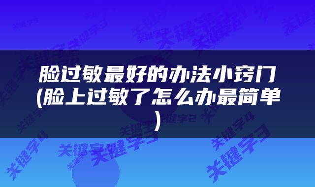 脸过敏最好的办法小窍门(脸上过敏了怎么办最简单)