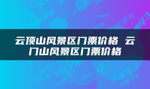 云顶山风景区门票价格 云门山风景区门票价格