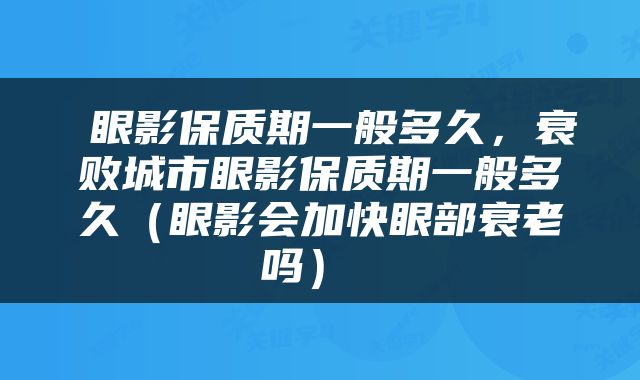  眼影保质期一般多久，衰败城市眼影保质期一般多久（眼影会加快眼部衰老吗） 