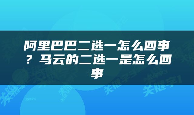 阿里巴巴二选一怎么回事？马云的二选一是怎么回事