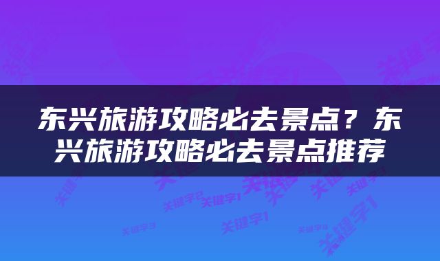 东兴旅游攻略必去景点？东兴旅游攻略必去景点推荐