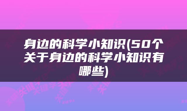身边的科学小知识(50个关于身边的科学小知识有哪些)