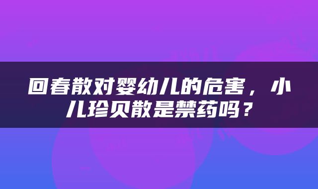 回春散对婴幼儿的危害，小儿珍贝散是禁药吗？