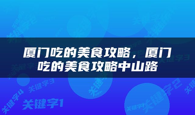 厦门吃的美食攻略，厦门吃的美食攻略中山路