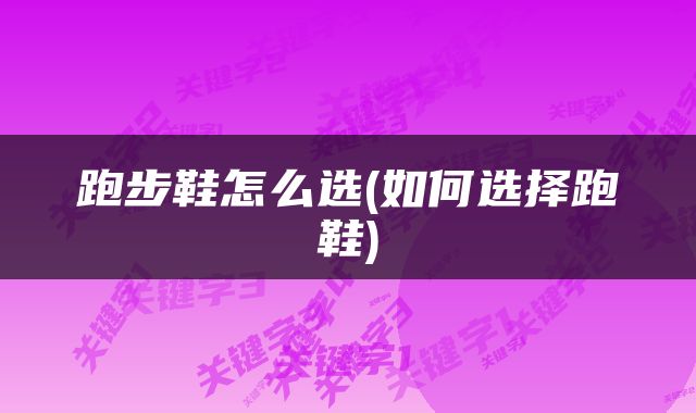跑步鞋怎么选(如何选择跑鞋)