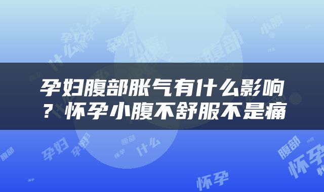 孕妇腹部胀气有什么影响？怀孕小腹不舒服不是痛