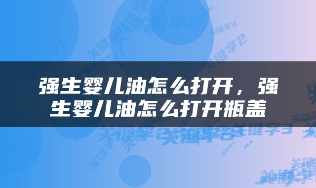 强生婴儿油怎么打开，强生婴儿油怎么打开瓶盖