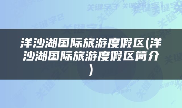 洋沙湖国际旅游度假区(洋沙湖国际旅游度假区简介)