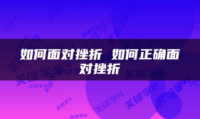 如何面对挫折 如何正确面对挫折