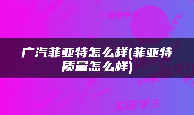 广汽菲亚特怎么样(菲亚特质量怎么样)