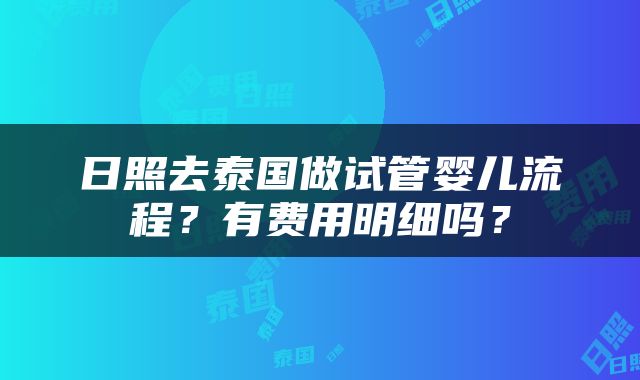日照去泰国做试管婴儿流程?有费用明细吗?