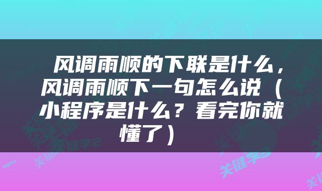  风调雨顺的下联是什么，风调雨顺下一句怎么说（小程序是什么？看完你就懂了） 