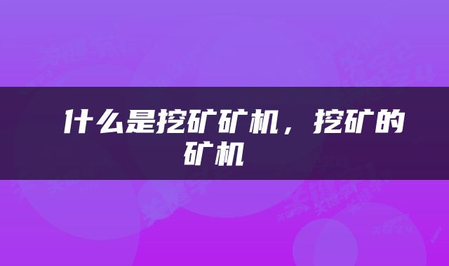  什么是挖矿矿机，挖矿的矿机 