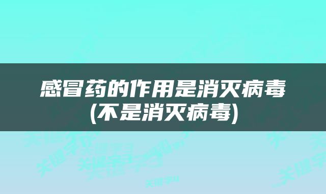 感冒药的作用是消灭病毒(不是消灭病毒)